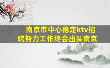南京市中心稳定ktv招聘努力工作终会出头南京